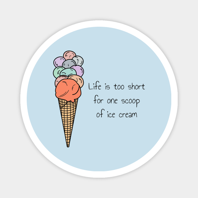 Life is too short for one scoop of ice cream Magnet by Artemis Garments